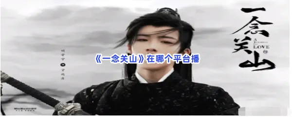 一念关山在哪个平台播-一念关山播放平台可以观看一念关山的网站一览