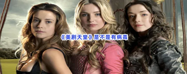 美剧天堂是不是有病毒-美剧天堂是否有病毒介绍