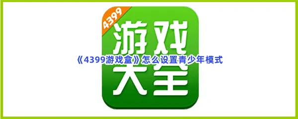 4399游戏盒怎么设置青少年模式-4399游戏盒设置青少年模式的方法分享
