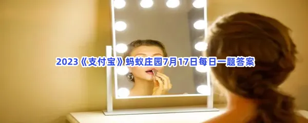 为什么有些镜子用得久了,会感觉没有原来清晰-2023支付宝蚂蚁庄园7月17日每日一题答案