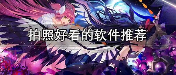 拍照好看的软件推荐 免费好用的拍照软件大全-应用教程