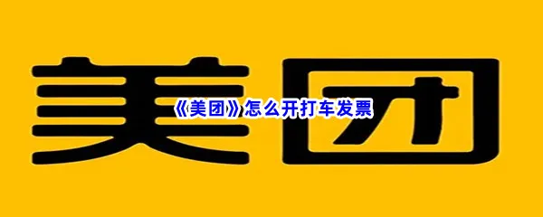 美团怎么开打车发票-美团打车开发票的流程是什么