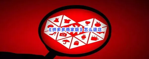 拼多多商家版怎么退店-拼多多商家版的步骤介绍