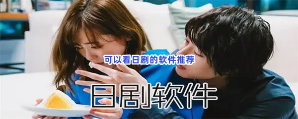 可以看日剧的软件有哪些值得下载-可以看日剧的软件推荐