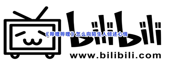 哔哩哔哩怎么向陌生人倾述心情-哔哩哔哩向陌生人倾述心情的步骤介绍