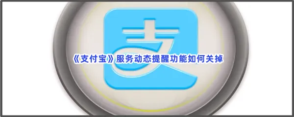 支付宝服务动态提醒功能如何关掉-支付宝关闭服务动态提醒功能的步骤介绍