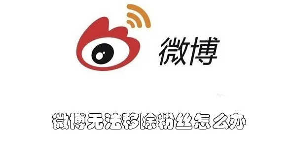 微博无法移除粉丝怎么办-新浪微博教程