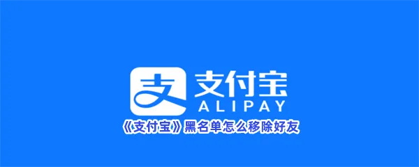 支付宝黑名单怎么移除好友-支付宝黑名单移除的的方法分享