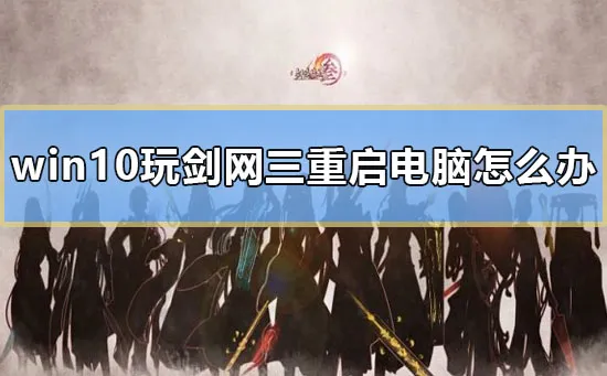 win10玩剑网三重启电脑怎么办-应用教程