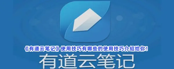 有道云笔记使用技巧有哪些-有道云笔记有用的使用技巧分享