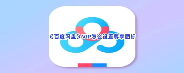 百度网盘VIP怎么设置尊享图标-百度网盘设置尊享图标流程一览