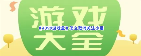 4399游戏盒怎么取消关注小组-4399游戏盒取消关注小组的步骤介绍