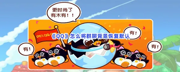 QQ怎么将群聊背景恢复默认-QQ将群聊背景恢复默认的步骤介绍