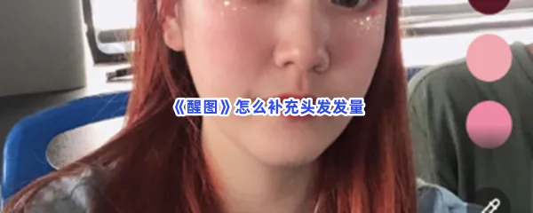 醒图怎么补充头发发量-醒图补充头发发量的步骤介绍