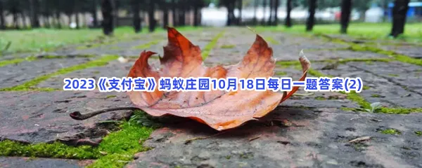 很多树木到了秋季会落叶,这和叶子的哪种特点有关?-2023支付宝蚂蚁庄园10月18日每日一题答案(2)