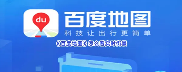 百度地图怎么才能看到实时街景-百度地图看实时街景的方法分享