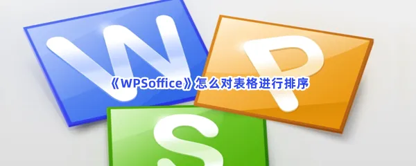 WPSoffice怎么对表格进行排序-WPSoffice对表格进行排序的流程一览