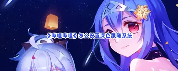 哔哩哔哩怎么设置深色跟随系统-哔哩哔哩设置深色跟随系统的步骤介绍
