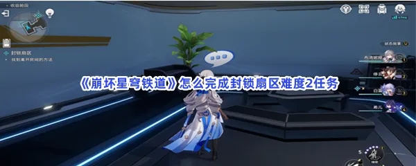 崩坏星穹铁道怎么完成封锁扇区难度2任务-崩坏星穹铁道完成封锁扇区难度2任务的方法是什么