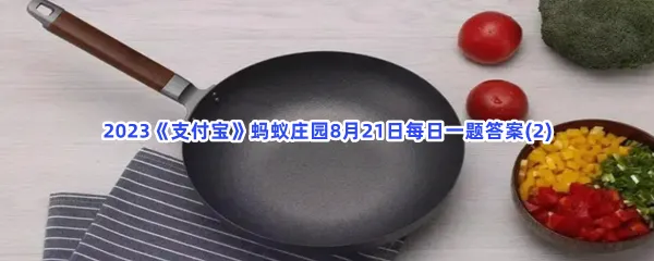 以下哪种烹饪习惯,有助于延长不粘锅的使用寿命-2023支付宝蚂蚁庄园8月21日每日一题答案(2)