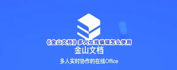 金山文档多人在线编辑怎么使用-金山文档多人在线编辑的方法分享