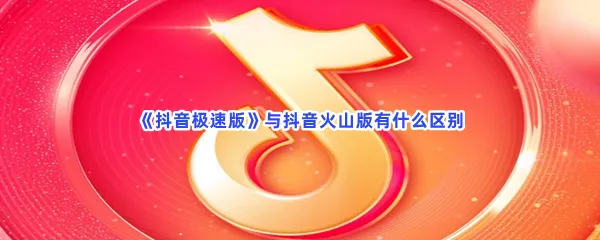 抖音极速版与抖音火山版有什么区别-抖音极速版与抖音火山版的区别介绍