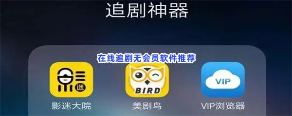 在线追剧无会员软件有哪些值得下载-在线追剧无会员软件推荐