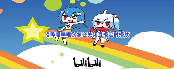 哔哩哔哩怎么关闭直播定时播放-哔哩哔哩关闭直播定时播放的步骤介绍