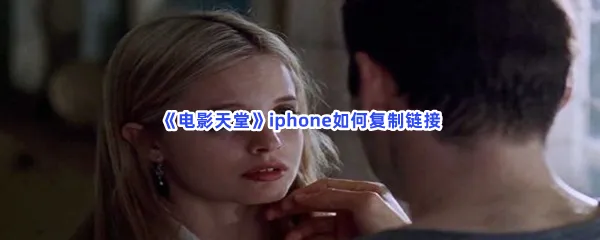 电影天堂iphone如何复制链接-电影天堂iphone复制链接的方法分享