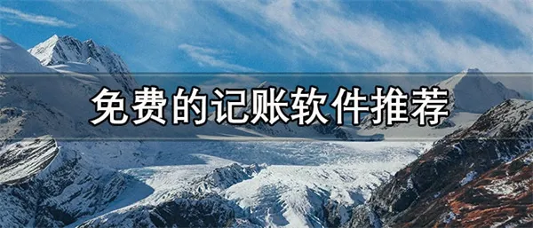 免费的记账软件推荐 好用不收费的记账软件合集-应用教程