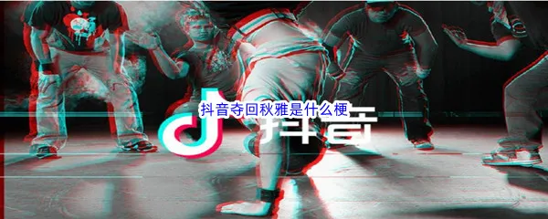 抖音夺回秋雅是什么梗呢-主线任务夺回秋雅梗含义介绍