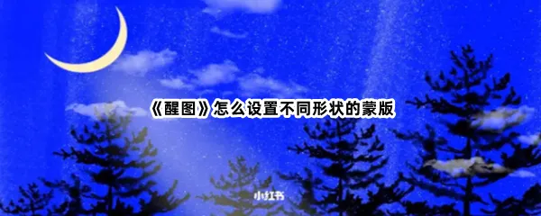 醒图怎么设置不同形状的蒙版-醒图设置不同形状的蒙版的方法是什么