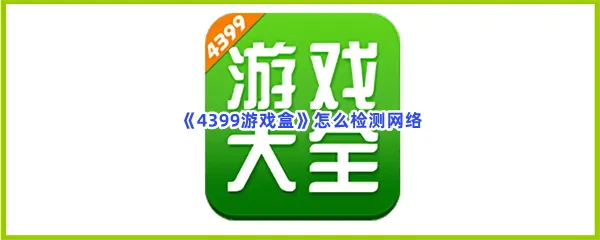 4399游戏盒怎么检测网络-4399游戏盒检测网络的流程一览