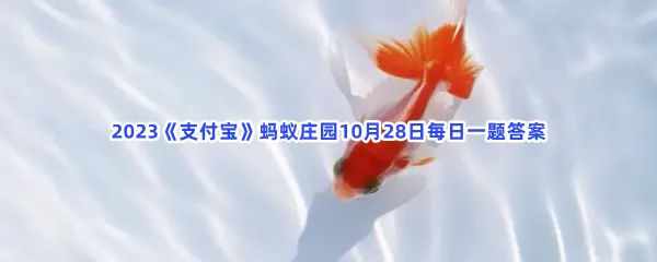 有人说金鱼喂食时不能喂太多,喂多了会撑死,这是真的吗?-2023支付宝蚂蚁庄园10月28日每日一题答案