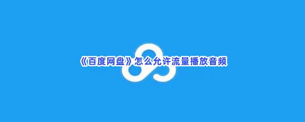 百度网盘怎么允许流量播放音频-百度网盘允许流量播放音频的流程一览