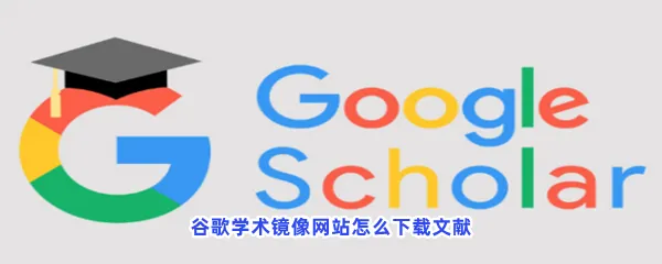 谷歌学术镜像网站怎么下载文献-谷歌学术镜像网站下载文献方法流程一览