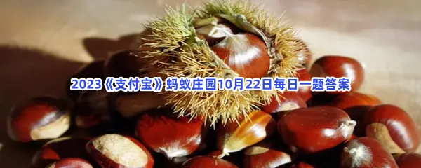 金秋时节,正是以下哪种坚果成熟的季节?-2023支付宝蚂蚁庄园10月22日每日一题答案