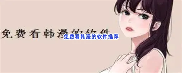 免费看韩漫的软件有哪些值得下载-免费看韩漫的软件推荐