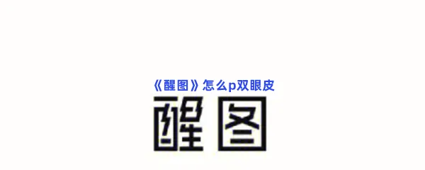 醒图怎么p双眼皮-醒图p双眼皮的流程一览