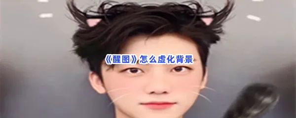 醒图怎么虚化背景-醒图虚化背景的流程一览