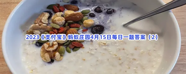 燕麦奶的主要成分是牛奶吗-2023支付宝蚂蚁庄园4月15日每日一题答案(2)