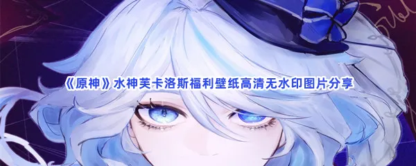 原神有哪些水神芙卡洛斯福利壁纸高清无水印图片-原神水神芙卡洛斯福利壁纸高清无水印图片分享