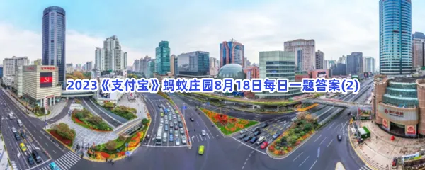 猜一猜:上海徐家汇因为哪位明代科学家而得名？-2023支付宝蚂蚁庄园8月18日每日一题答案(2)