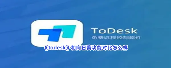 todesk和向日葵功能对比怎么样-todesk和向日葵功能对比介绍