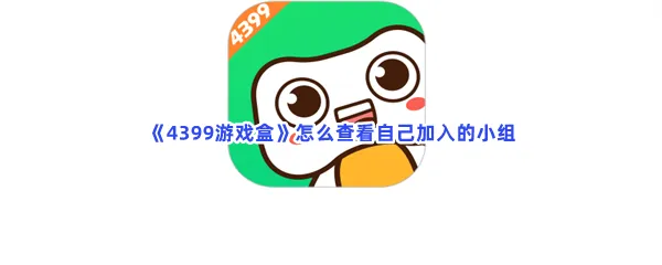 4399游戏盒怎么查看自己加入的小组-4399游戏盒查看自己加入的小组的流程一览