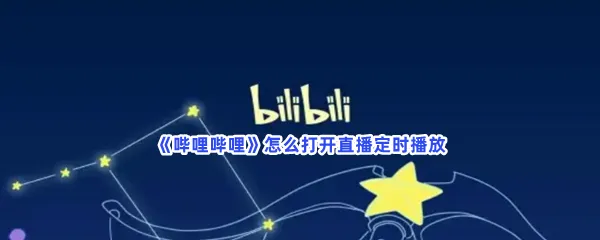 哔哩哔哩怎么打开直播定时播放-哔哩哔哩打开直播定时播放的方法是什么