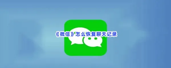 微信怎么恢复聊天记录-微信恢复聊天记录的流程一览