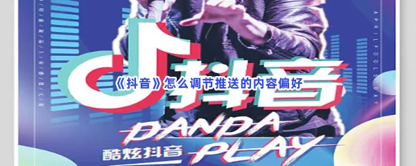 抖音怎么调节推送的内容偏好-抖音调节推送的内容偏好的步骤介绍
