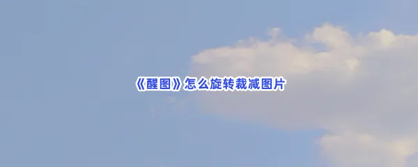 醒图怎么旋转裁减图片-醒图旋转裁减图片的方法分享