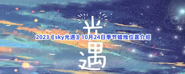 2023sky光遇10月24日季节蜡烛位置在哪里呢-光遇2023年10月24日季节蜡烛位置介绍